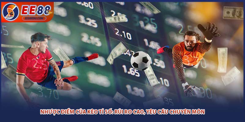 Nhược điểm của kèo tỉ số: Rủi ro cao, yêu cầu chuyên môn